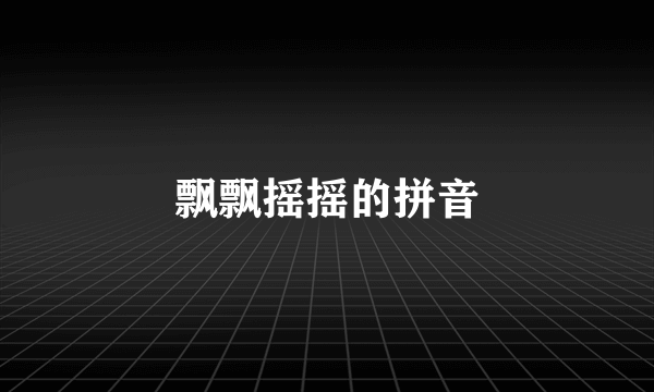 飘飘摇摇的拼音