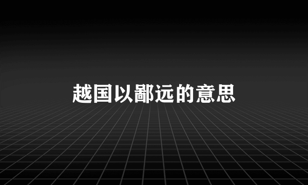 越国以鄙远的意思