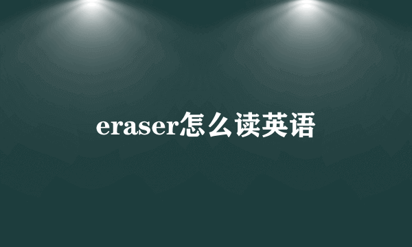 eraser怎么读英语