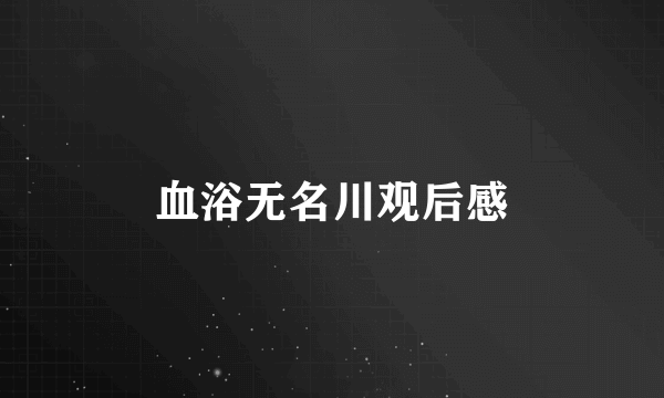 血浴无名川观后感