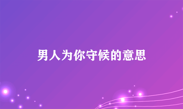 男人为你守候的意思