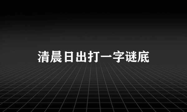 清晨日出打一字谜底