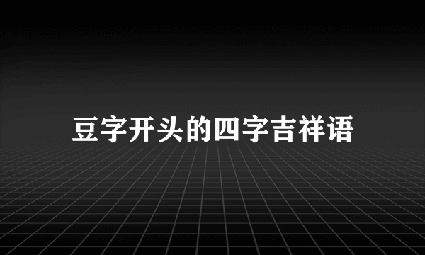 豆字开头的四字吉祥语