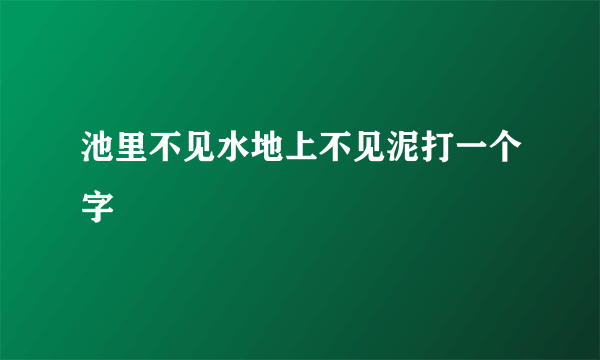 池里不见水地上不见泥打一个字