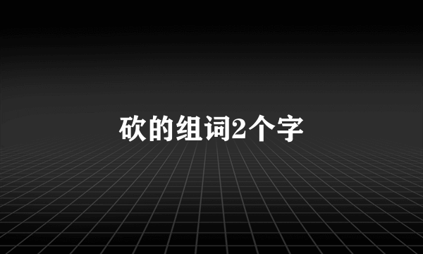 砍的组词2个字