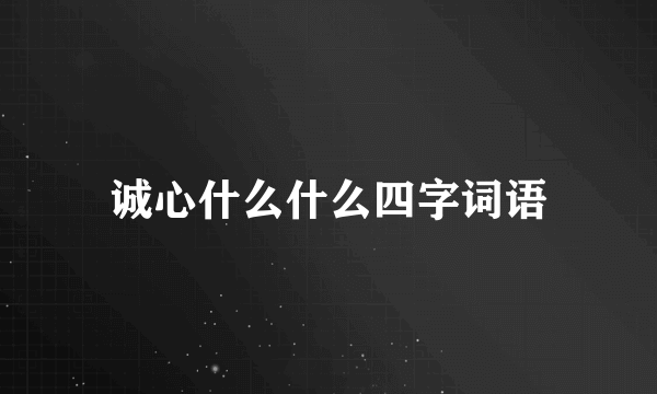 诚心什么什么四字词语