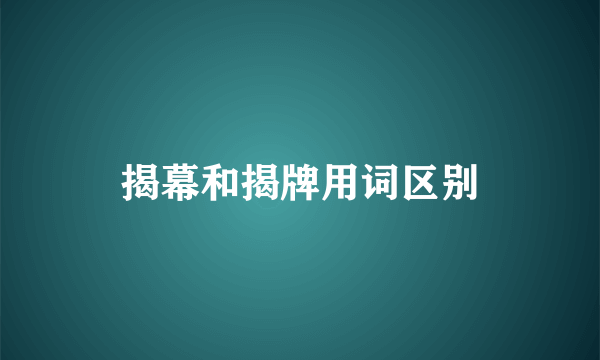 揭幕和揭牌用词区别