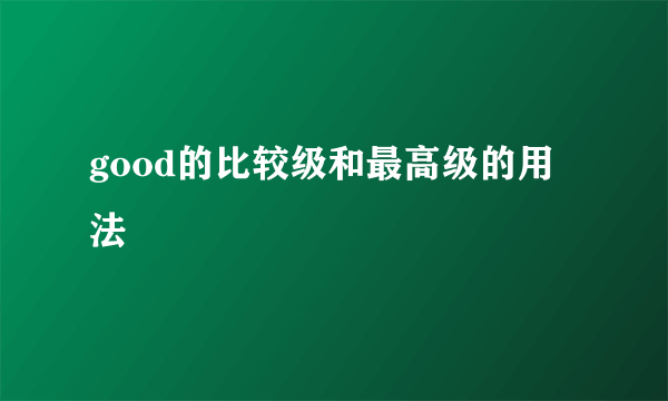 good的比较级和最高级的用法