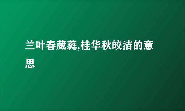 兰叶春葳蕤,桂华秋皎洁的意思