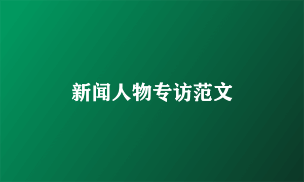 新闻人物专访范文