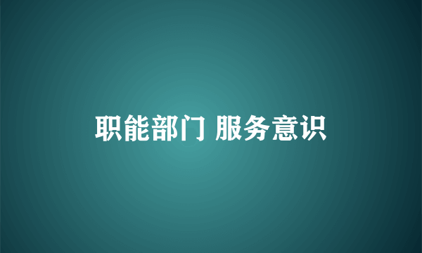 职能部门 服务意识