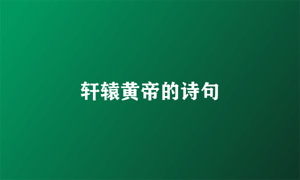 轩辕黄帝的诗句
