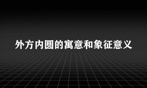 外方内圆的寓意和象征意义
