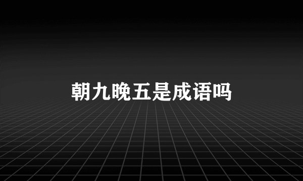 朝九晚五是成语吗