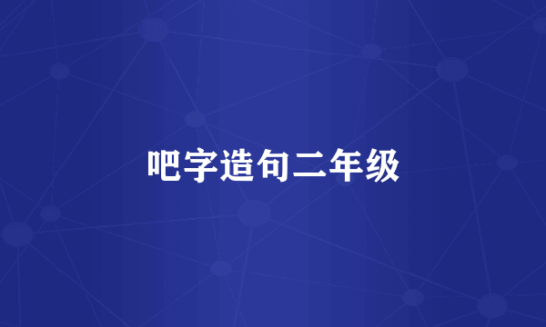 吧字造句二年级