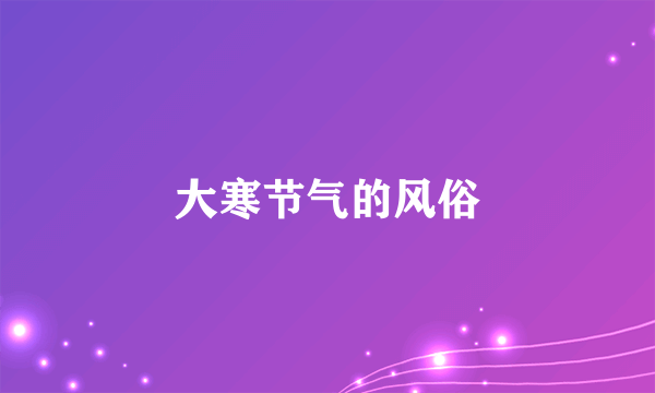 大寒节气的风俗