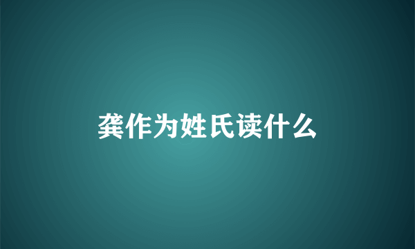 龚作为姓氏读什么