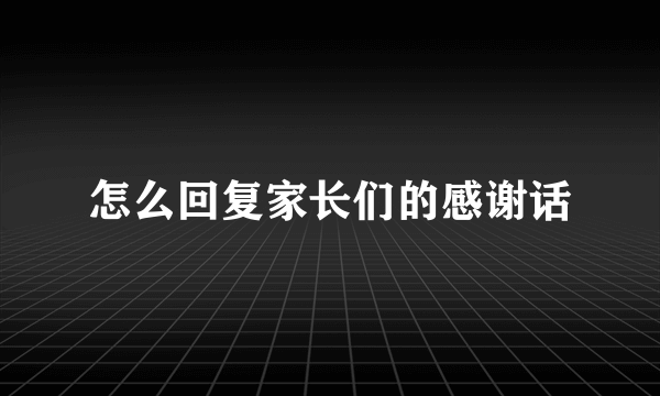 怎么回复家长们的感谢话
