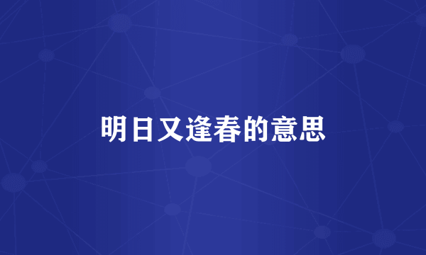 明日又逢春的意思