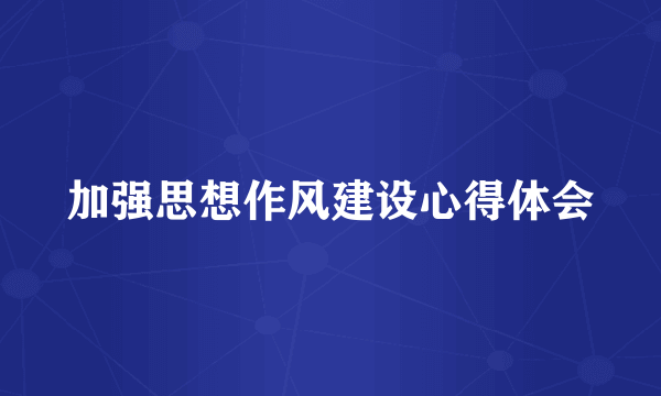 加强思想作风建设心得体会