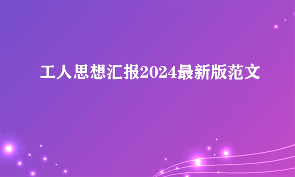 工人思想汇报2024最新版范文