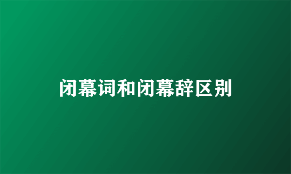 闭幕词和闭幕辞区别