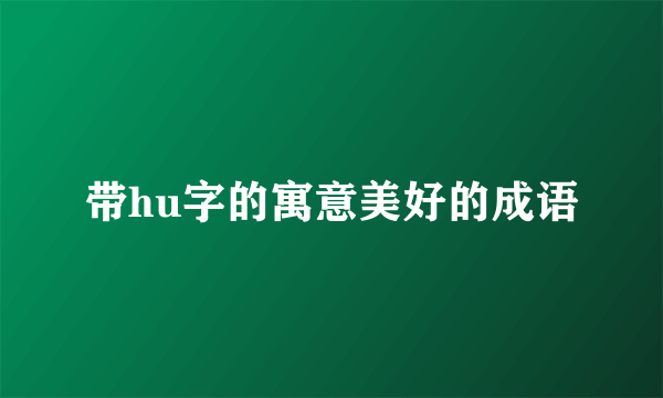 带hu字的寓意美好的成语