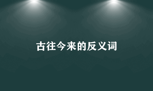古往今来的反义词