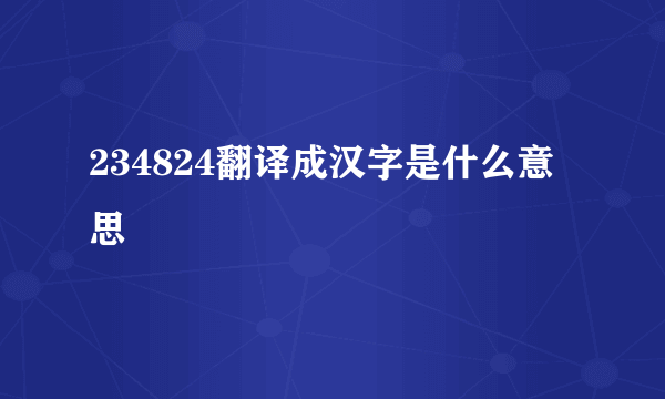 234824翻译成汉字是什么意思