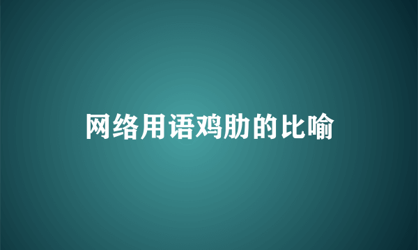 网络用语鸡肋的比喻