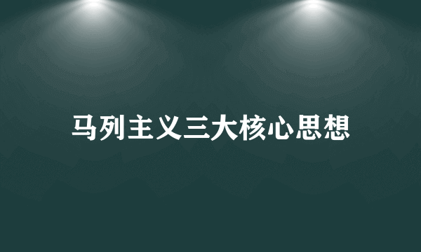 马列主义三大核心思想
