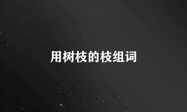 用树枝的枝组词