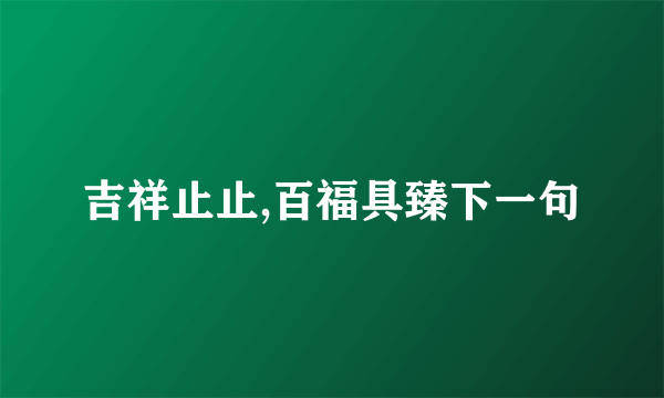 吉祥止止,百福具臻下一句