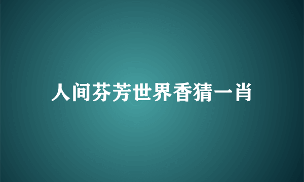人间芬芳世界香猜一肖