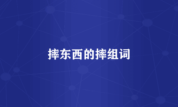 摔东西的摔组词