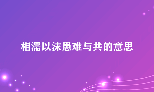 相濡以沫患难与共的意思