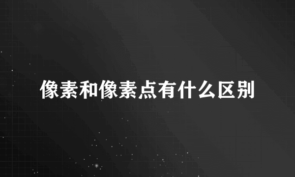 像素和像素点有什么区别