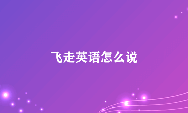 飞走英语怎么说