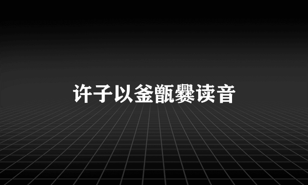 许子以釜甑爨读音