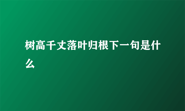 树高千丈落叶归根下一句是什么