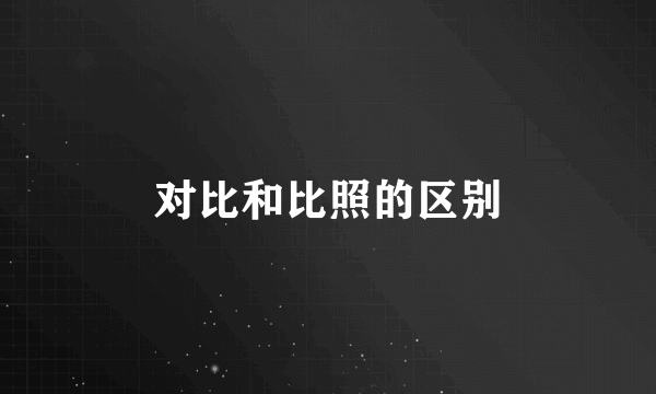 对比和比照的区别