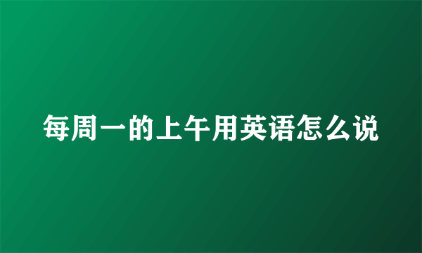 每周一的上午用英语怎么说