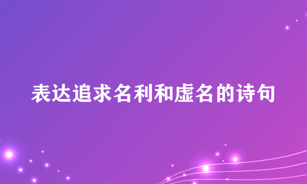 表达追求名利和虚名的诗句