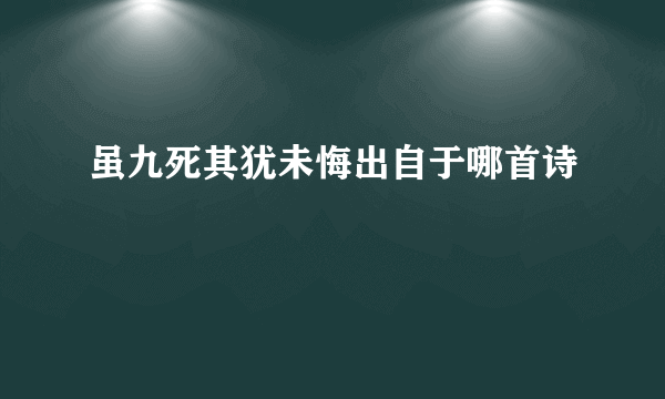 虽九死其犹未悔出自于哪首诗