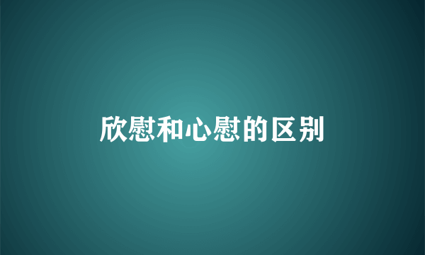 欣慰和心慰的区别