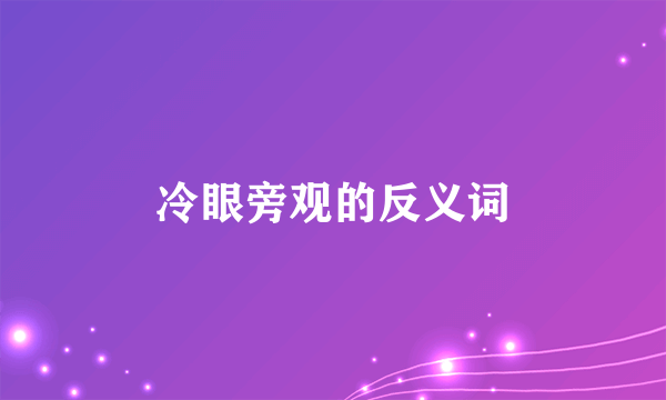 冷眼旁观的反义词