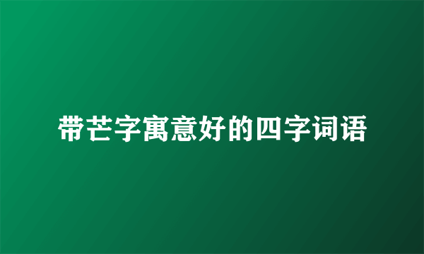 带芒字寓意好的四字词语