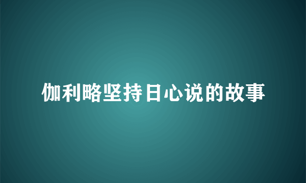 伽利略坚持日心说的故事