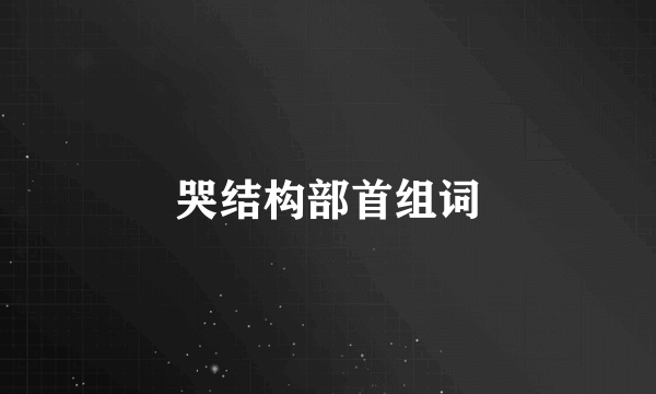 哭结构部首组词