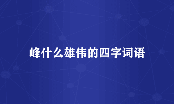 峰什么雄伟的四字词语